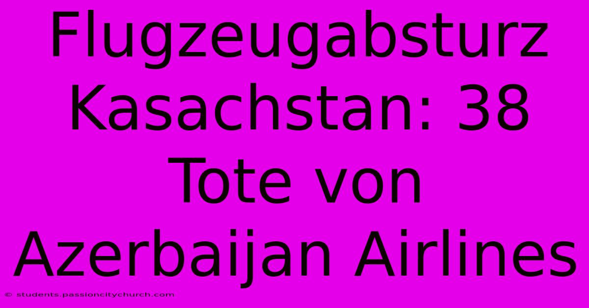 Flugzeugabsturz Kasachstan: 38 Tote Von Azerbaijan Airlines