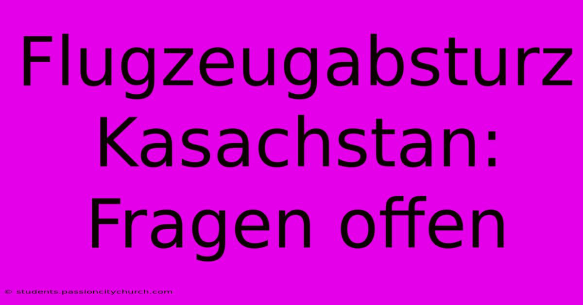 Flugzeugabsturz Kasachstan: Fragen Offen