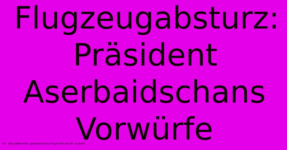 Flugzeugabsturz: Präsident Aserbaidschans Vorwürfe