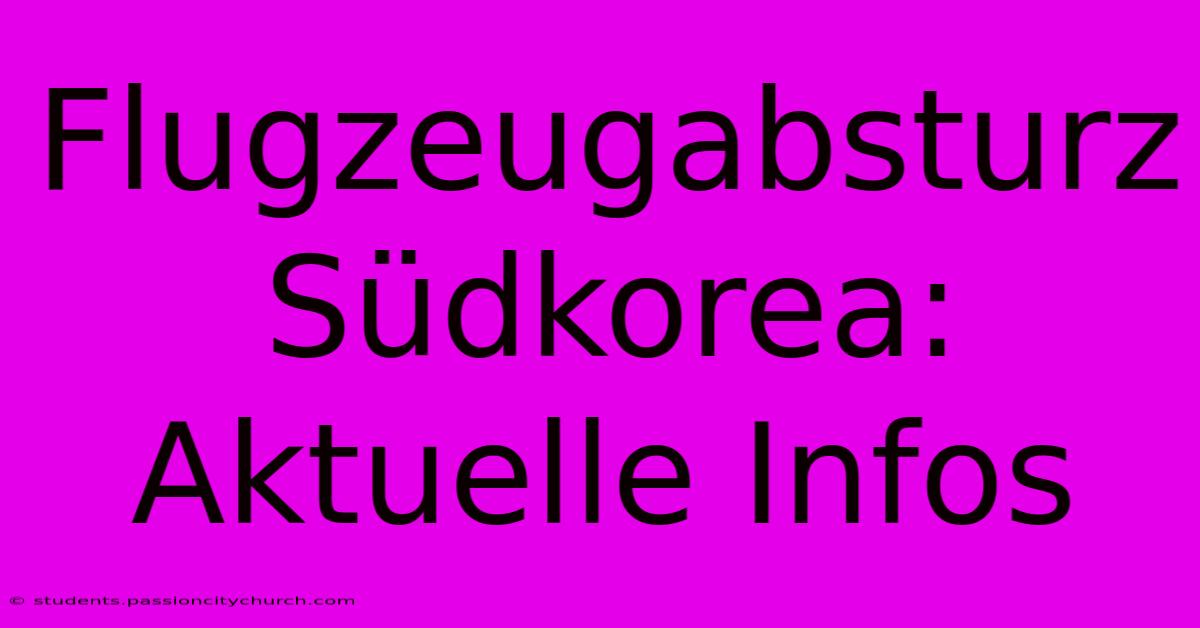 Flugzeugabsturz Südkorea: Aktuelle Infos