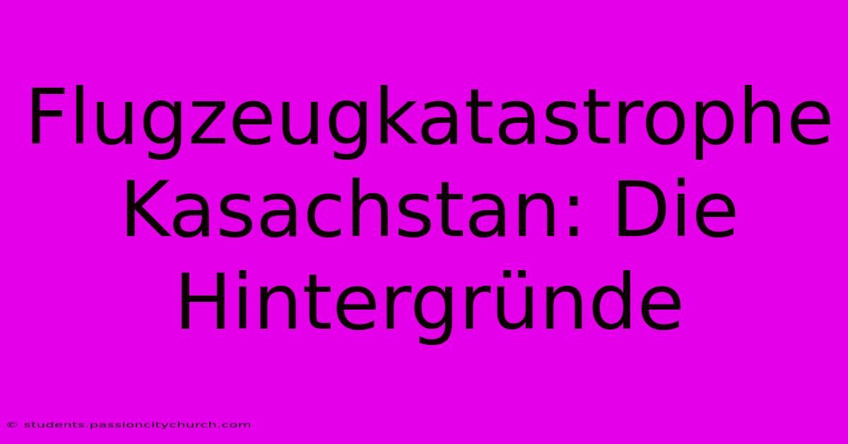 Flugzeugkatastrophe Kasachstan: Die Hintergründe