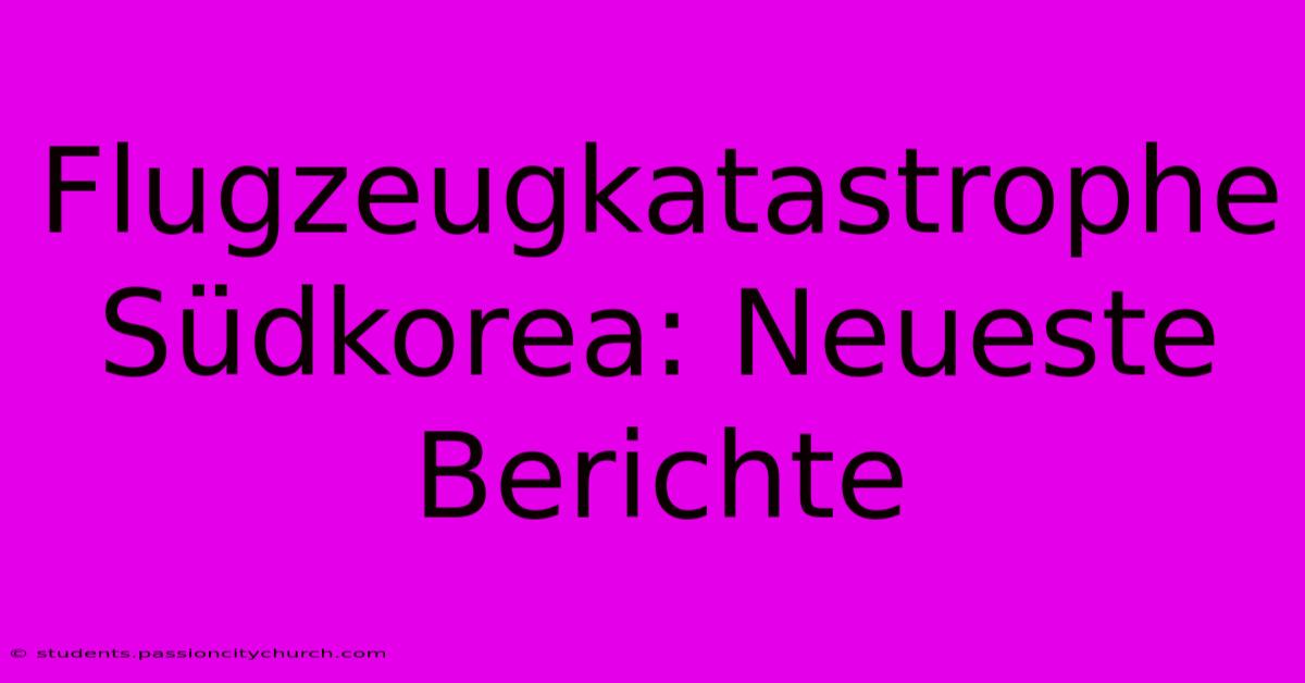 Flugzeugkatastrophe Südkorea: Neueste Berichte