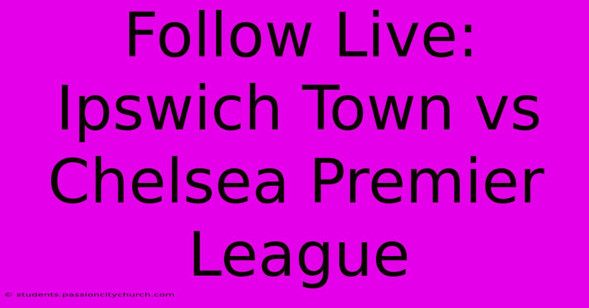 Follow Live: Ipswich Town Vs Chelsea Premier League