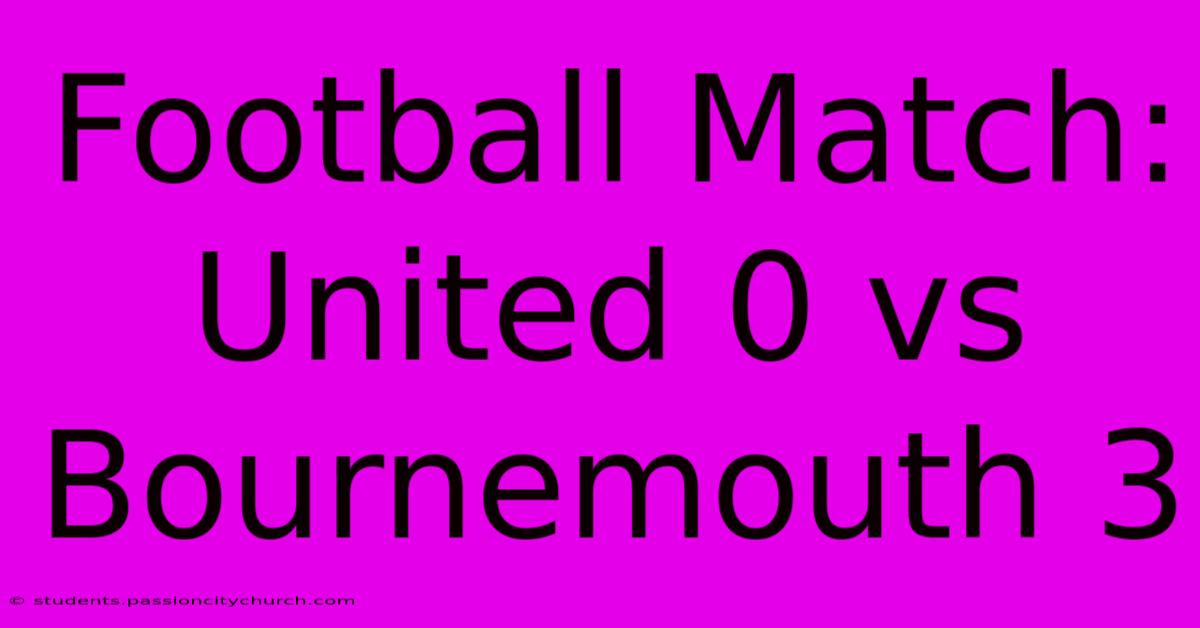 Football Match: United 0 Vs Bournemouth 3