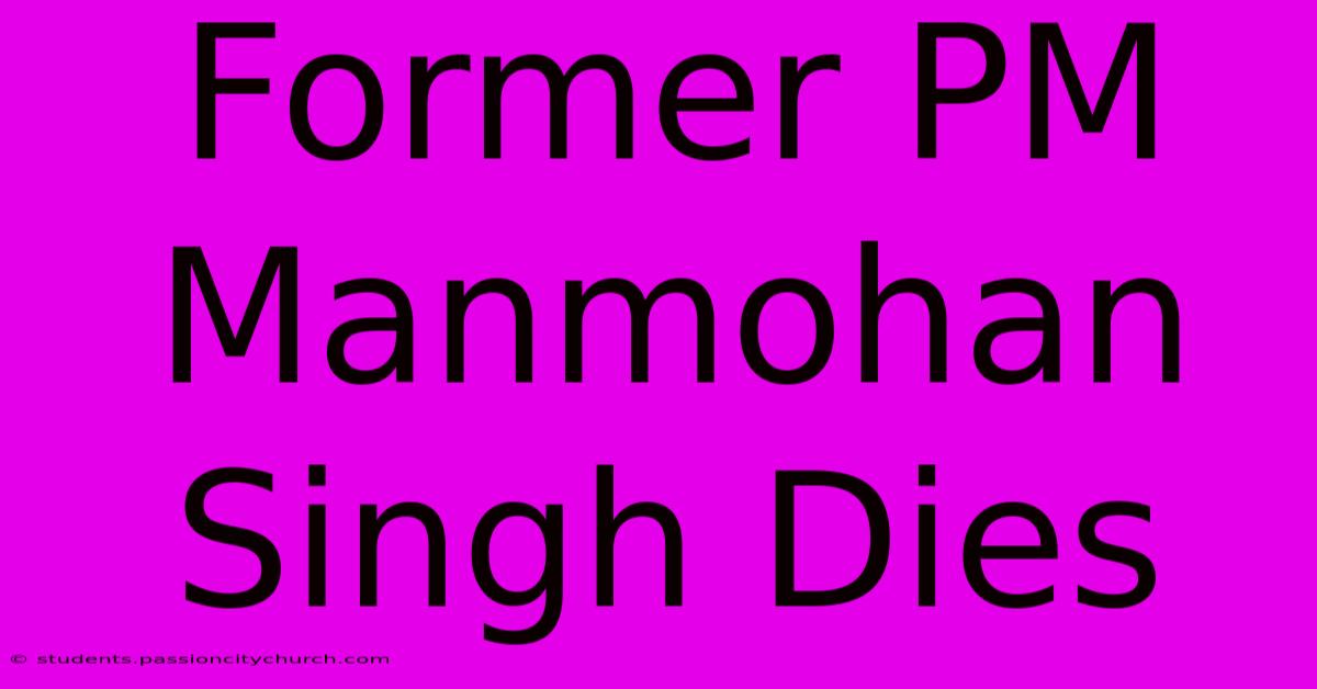 Former PM Manmohan Singh Dies