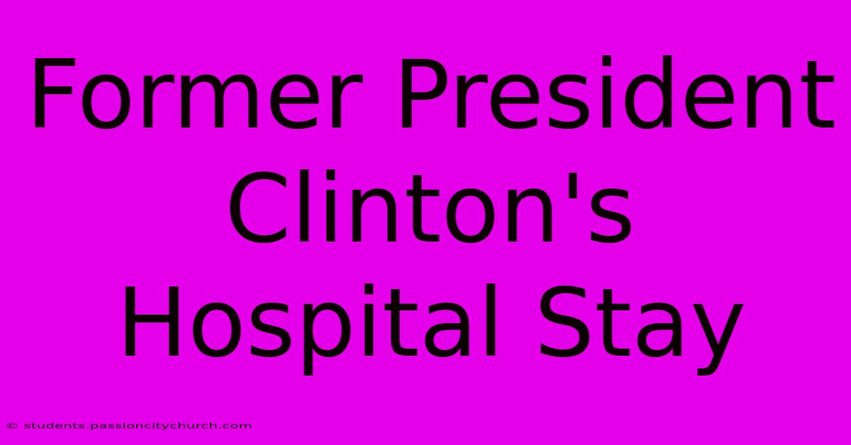 Former President Clinton's Hospital Stay