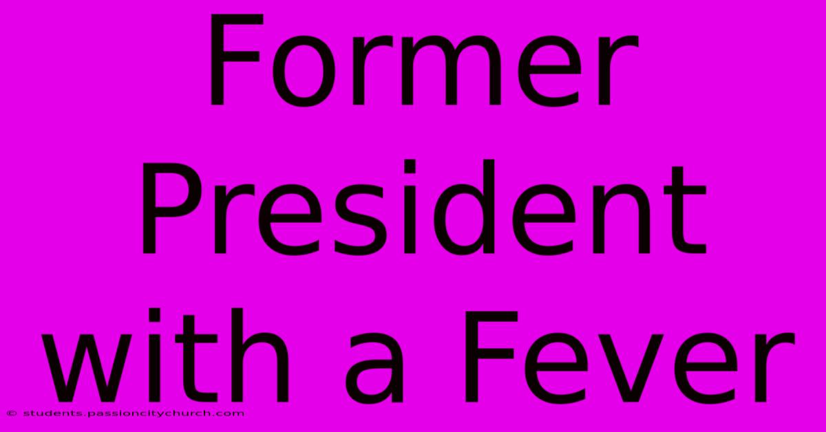 Former President With A Fever