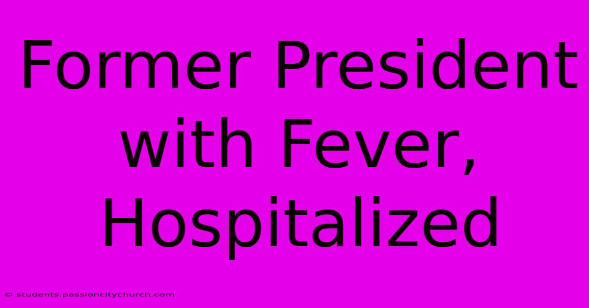 Former President With Fever, Hospitalized