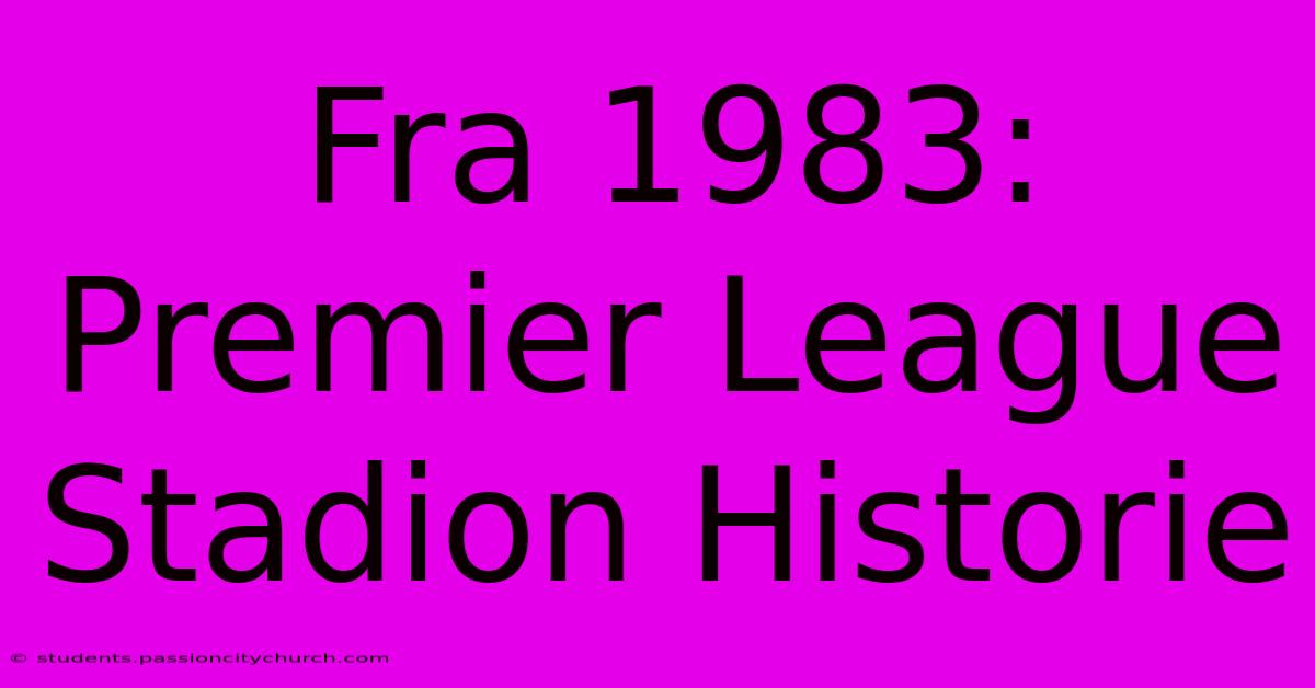 Fra 1983: Premier League Stadion Historie