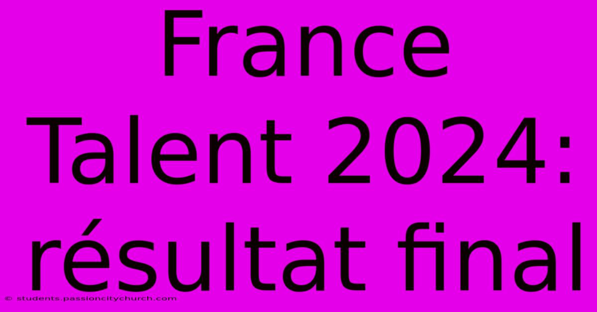 France Talent 2024: Résultat Final