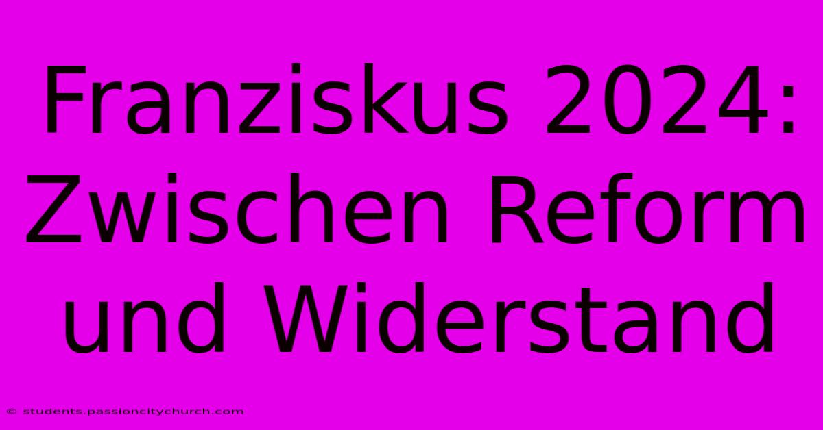 Franziskus 2024: Zwischen Reform Und Widerstand