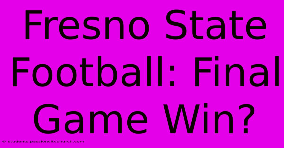 Fresno State Football: Final Game Win?