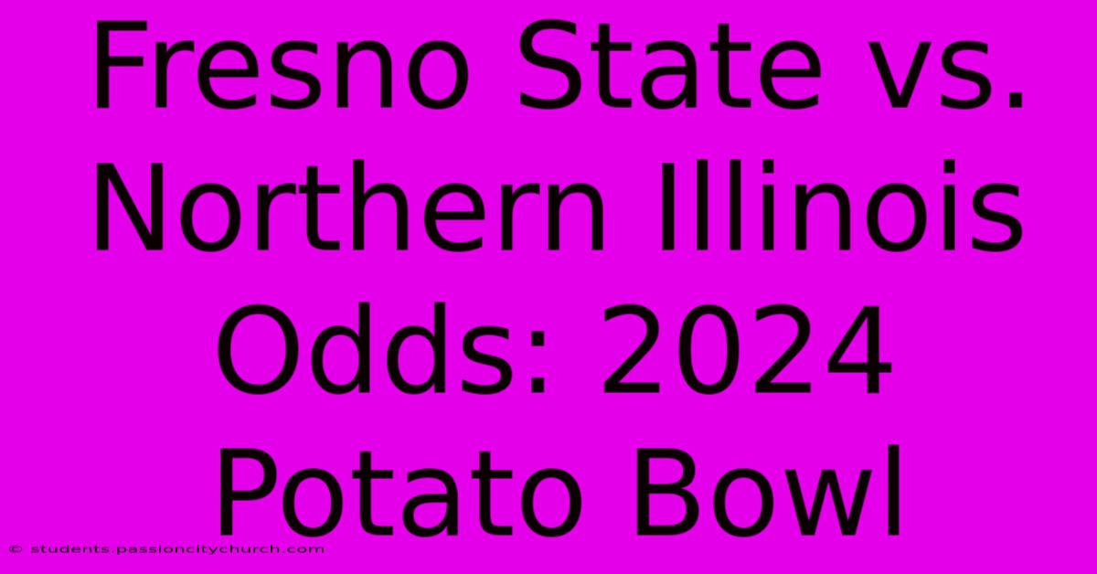 Fresno State Vs. Northern Illinois Odds: 2024 Potato Bowl