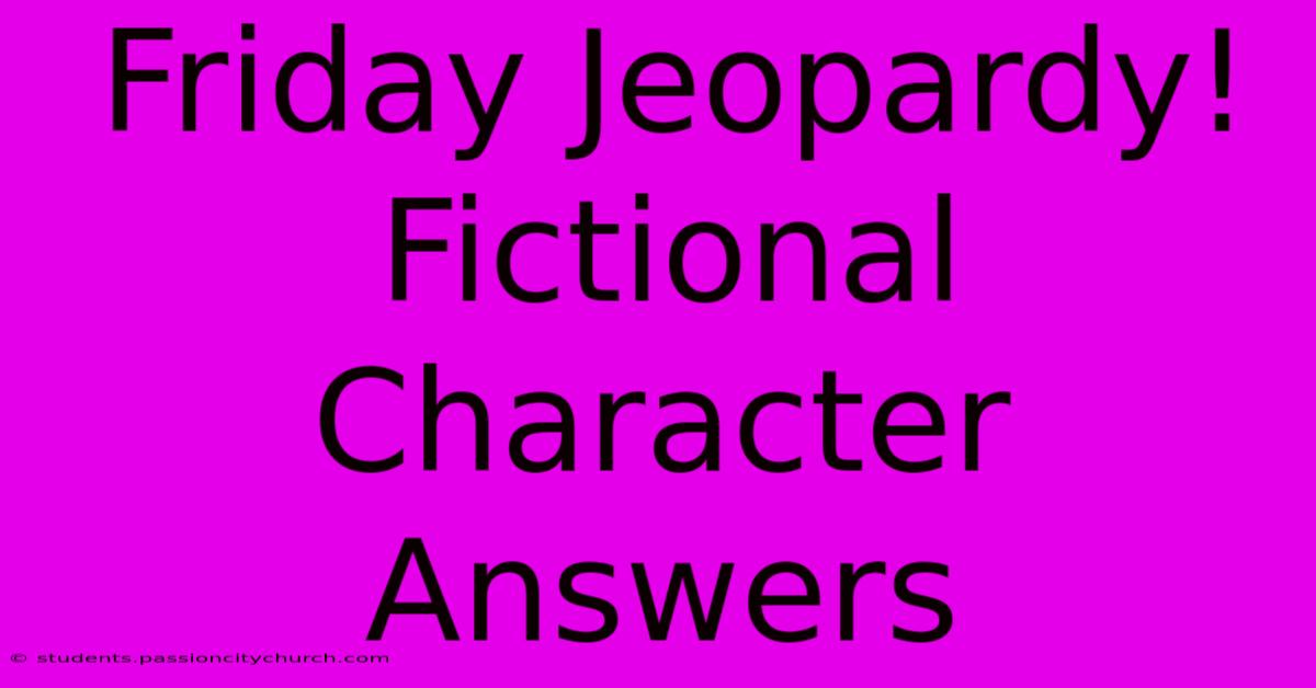 Friday Jeopardy! Fictional Character Answers