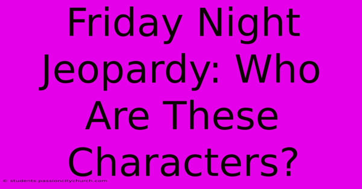 Friday Night Jeopardy: Who Are These Characters?