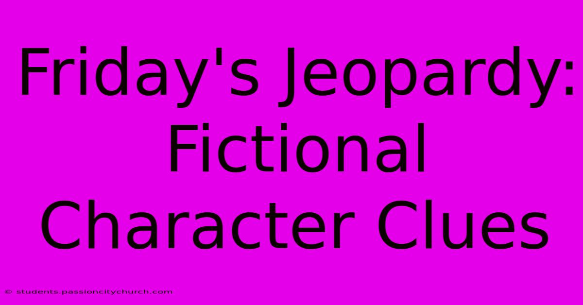 Friday's Jeopardy: Fictional Character Clues