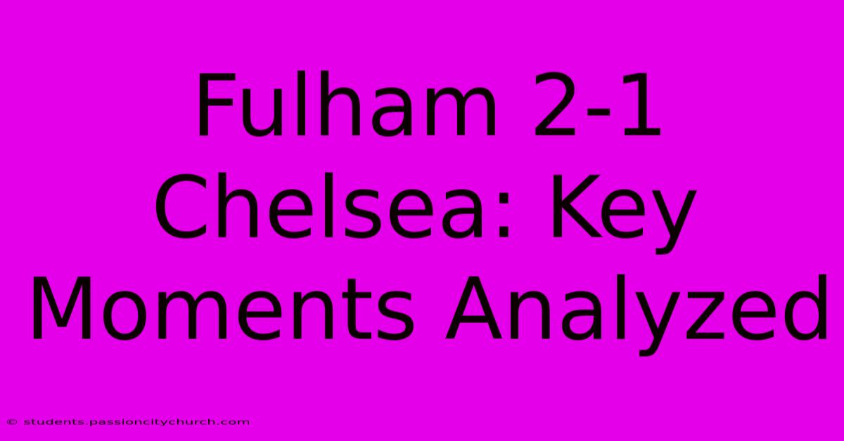 Fulham 2-1 Chelsea: Key Moments Analyzed