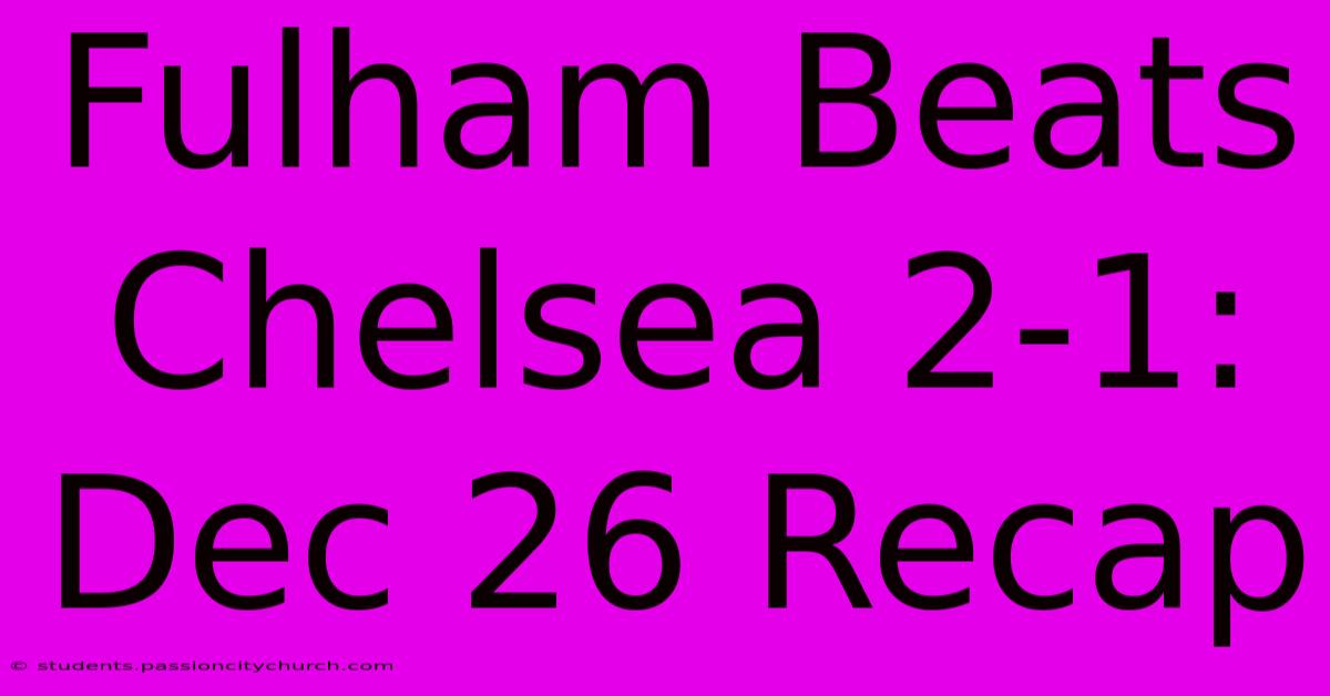 Fulham Beats Chelsea 2-1: Dec 26 Recap