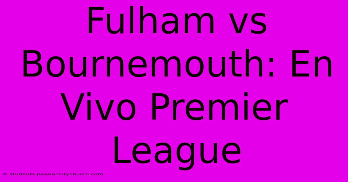 Fulham Vs Bournemouth: En Vivo Premier League