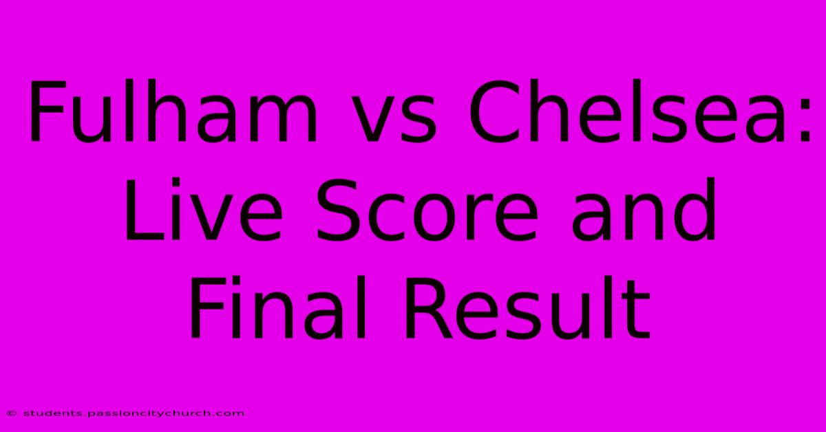 Fulham Vs Chelsea: Live Score And Final Result