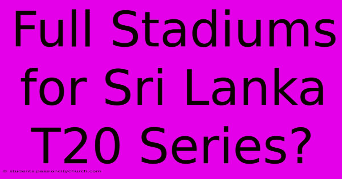 Full Stadiums For Sri Lanka T20 Series?