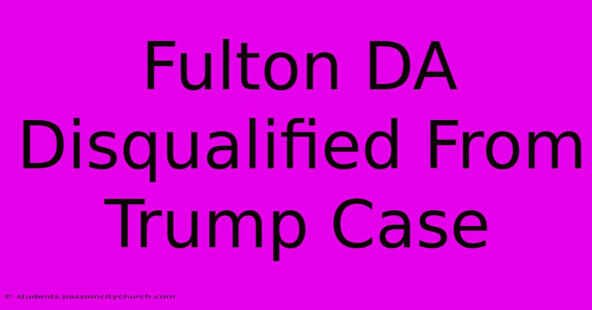 Fulton DA Disqualified From Trump Case