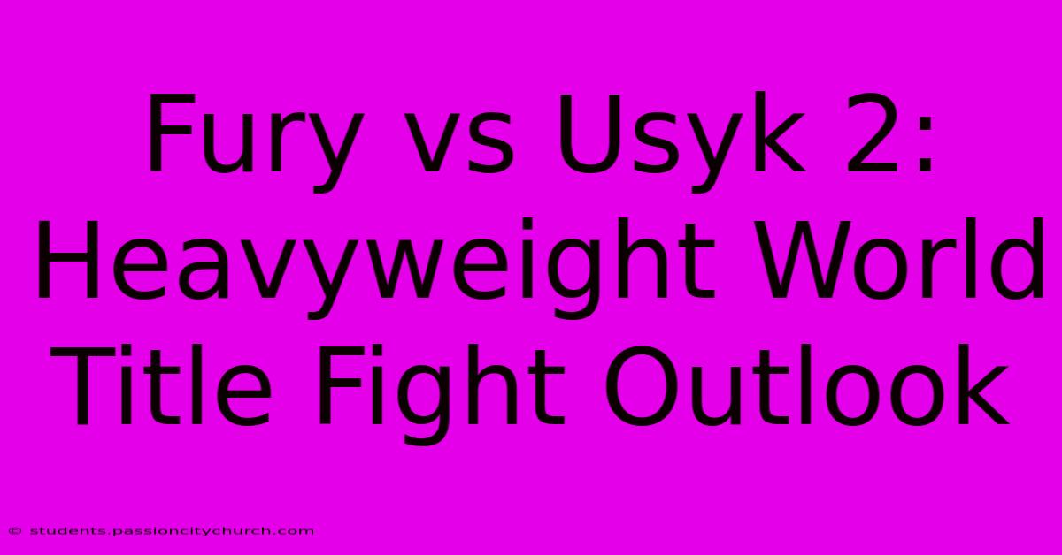 Fury Vs Usyk 2:  Heavyweight World Title Fight Outlook