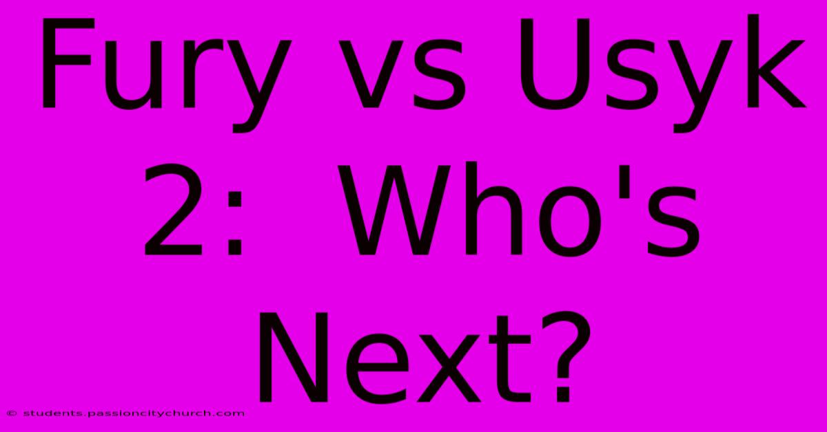 Fury Vs Usyk 2:  Who's Next?