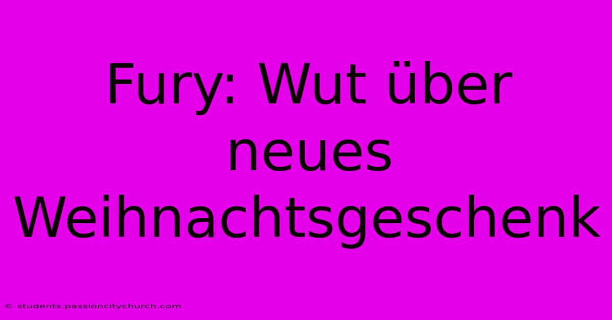 Fury: Wut Über Neues Weihnachtsgeschenk