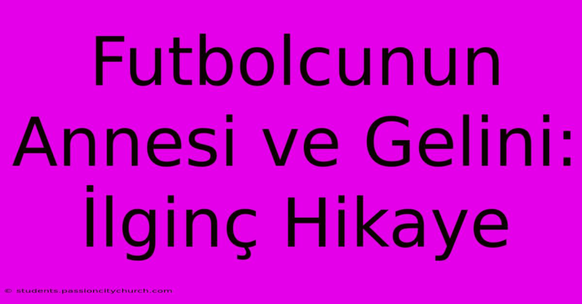 Futbolcunun Annesi Ve Gelini: İlginç Hikaye