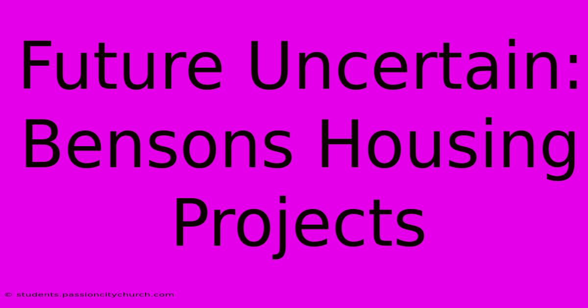 Future Uncertain: Bensons Housing Projects