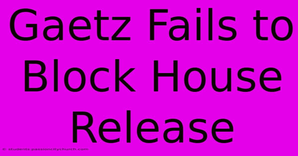 Gaetz Fails To Block House Release