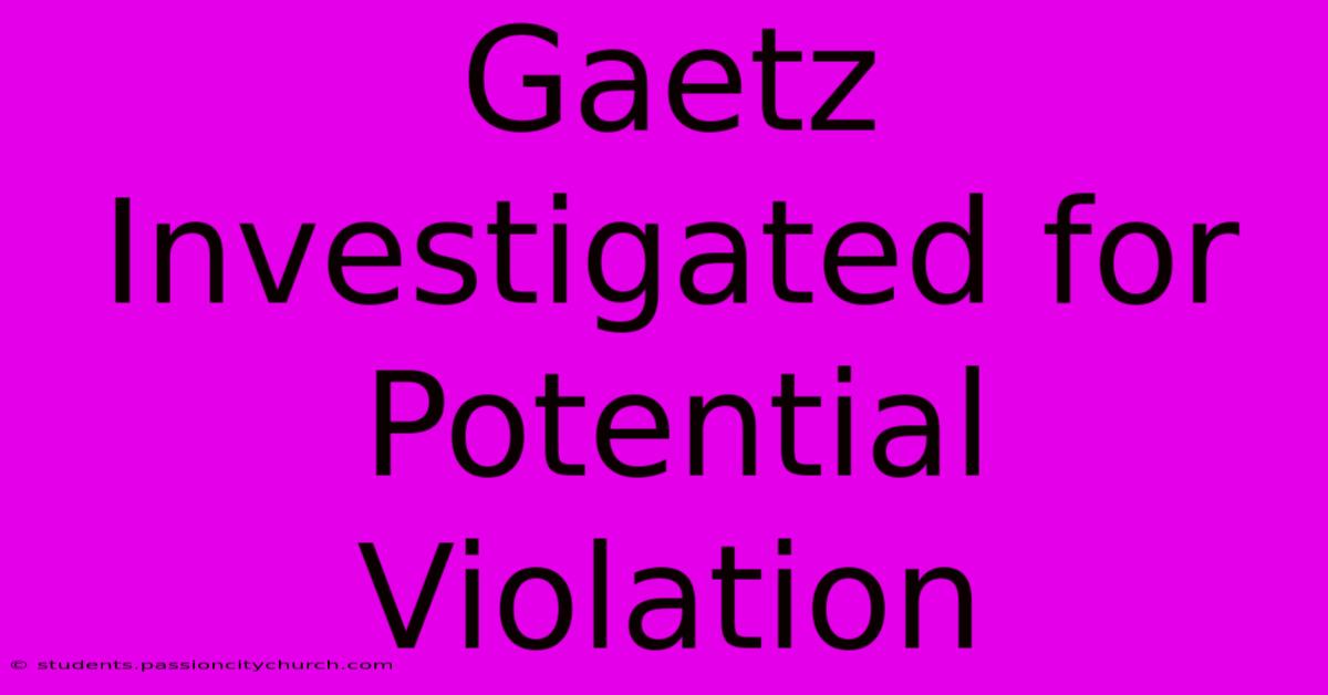 Gaetz Investigated For Potential Violation