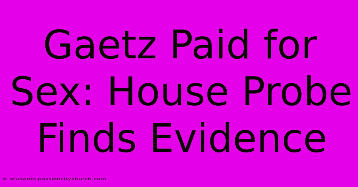 Gaetz Paid For Sex: House Probe Finds Evidence