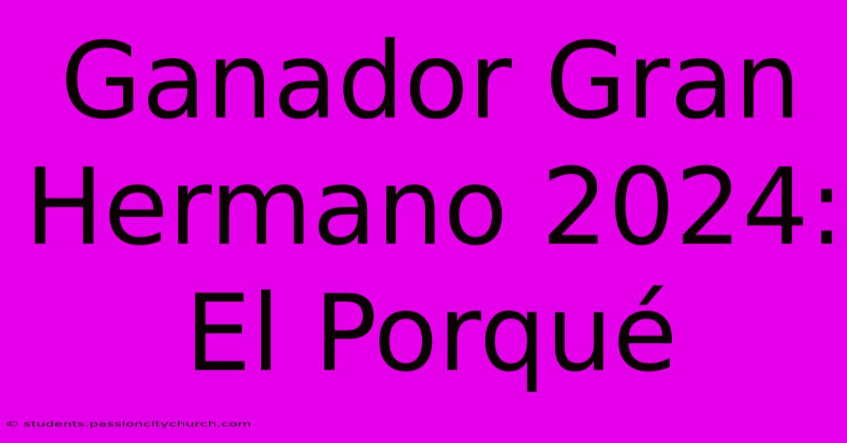 Ganador Gran Hermano 2024: El Porqué