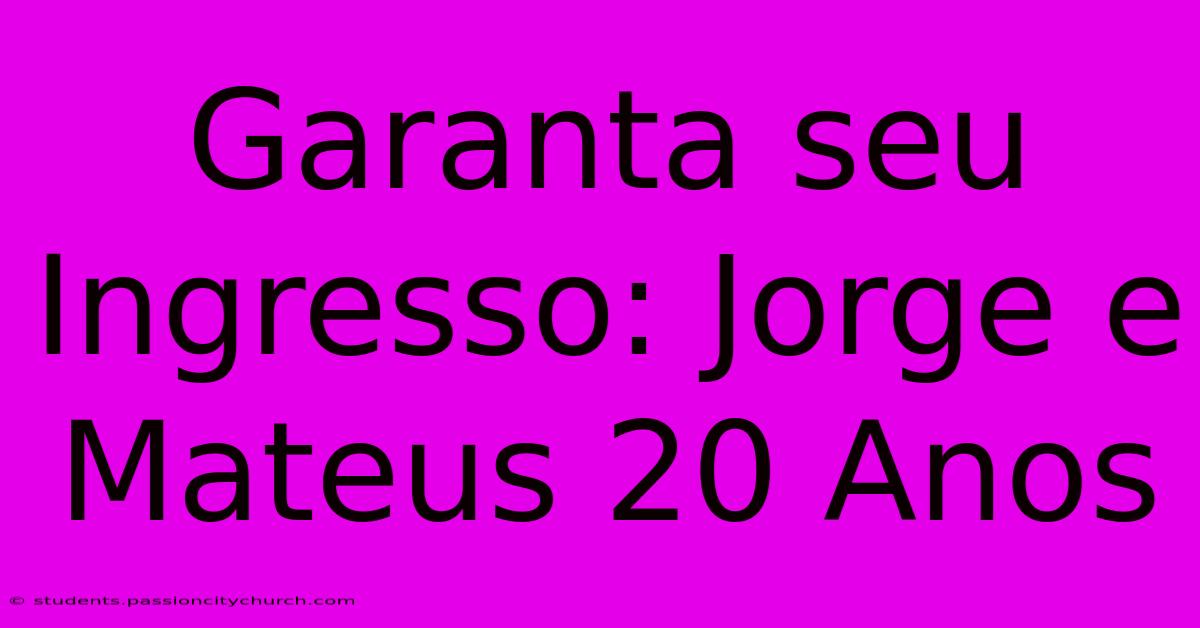 Garanta Seu Ingresso: Jorge E Mateus 20 Anos