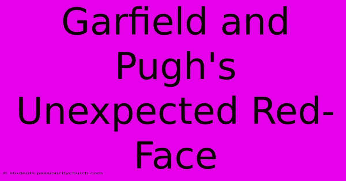 Garfield And Pugh's Unexpected Red-Face