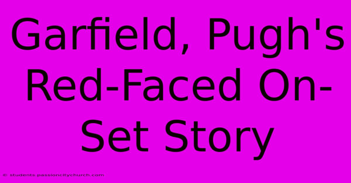 Garfield, Pugh's Red-Faced On-Set Story