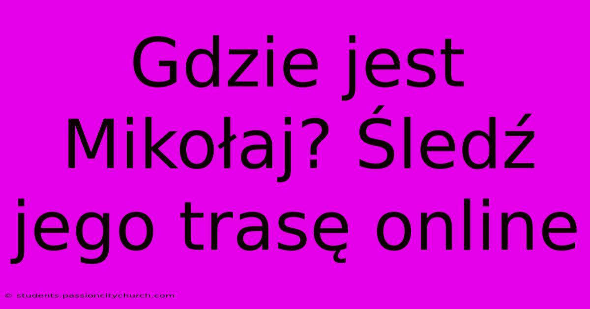 Gdzie Jest Mikołaj? Śledź Jego Trasę Online