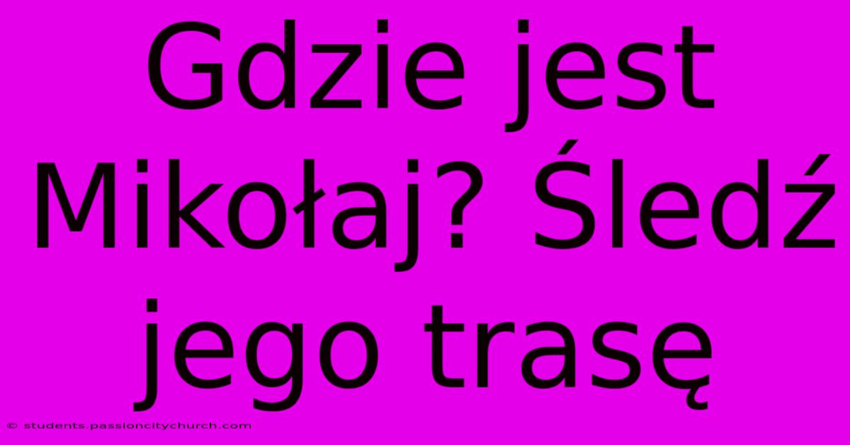 Gdzie Jest Mikołaj? Śledź Jego Trasę