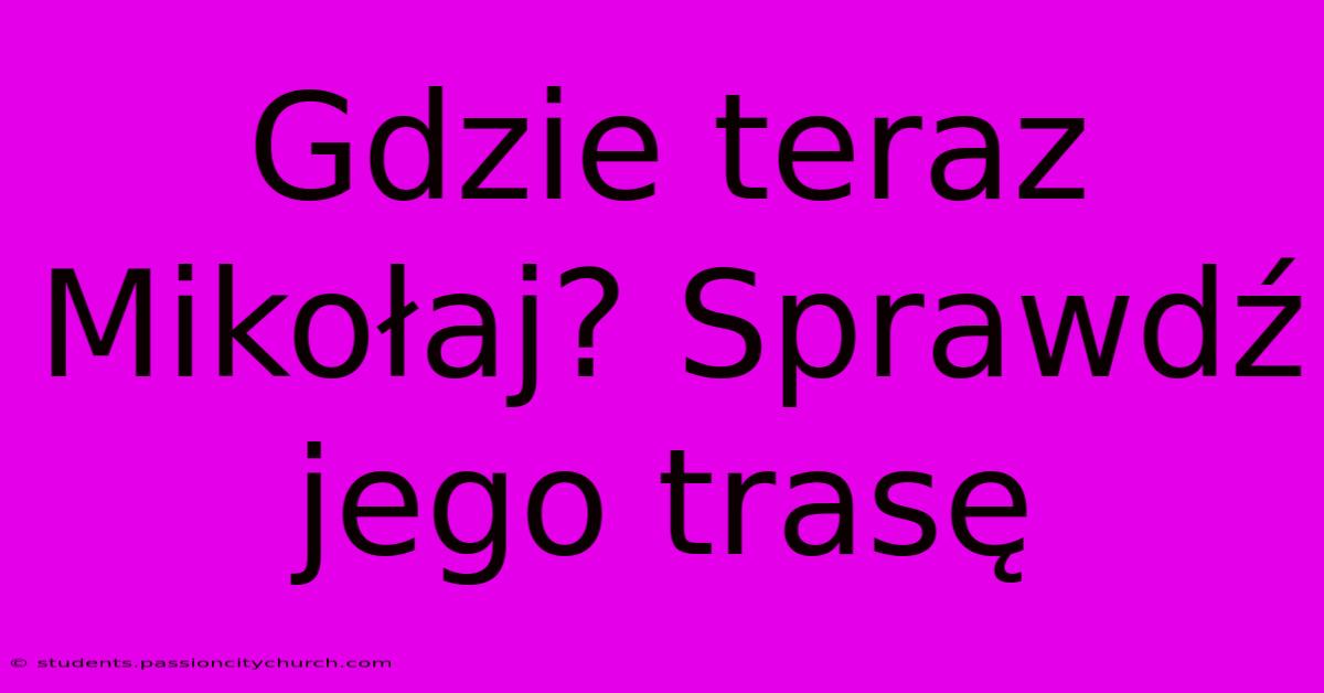 Gdzie Teraz Mikołaj? Sprawdź Jego Trasę