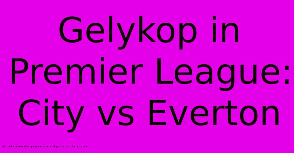 Gelykop In Premier League: City Vs Everton