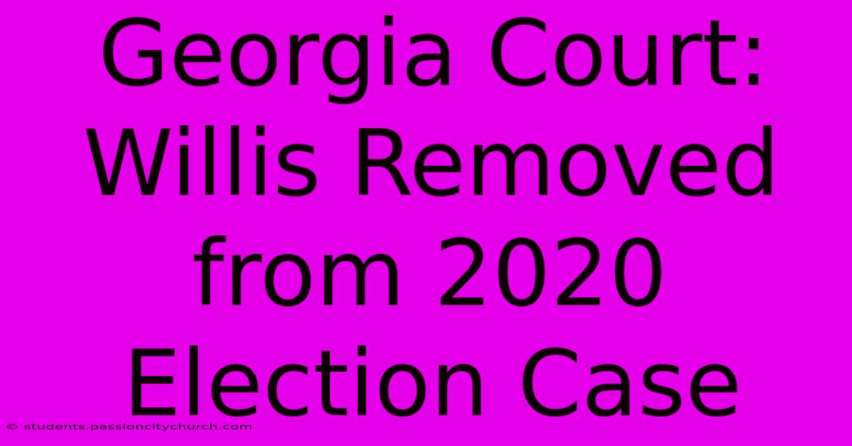 Georgia Court: Willis Removed From 2020 Election Case