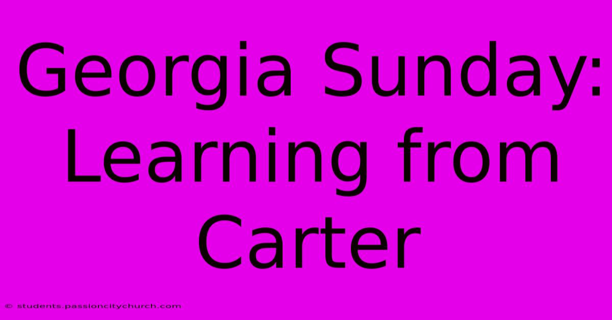 Georgia Sunday: Learning From Carter