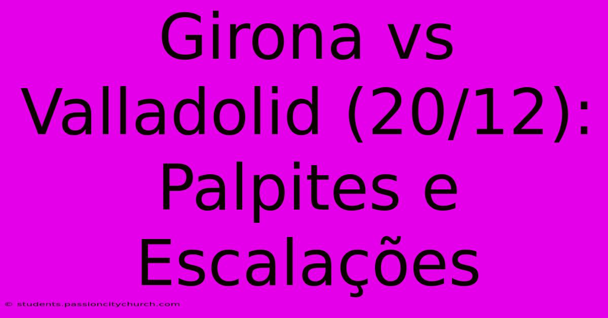 Girona Vs Valladolid (20/12): Palpites E Escalações