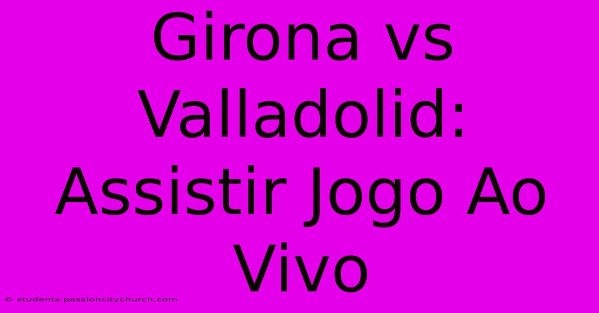 Girona Vs Valladolid: Assistir Jogo Ao Vivo