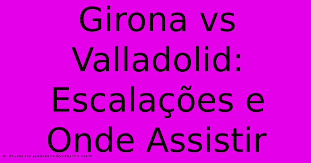 Girona Vs Valladolid: Escalações E Onde Assistir