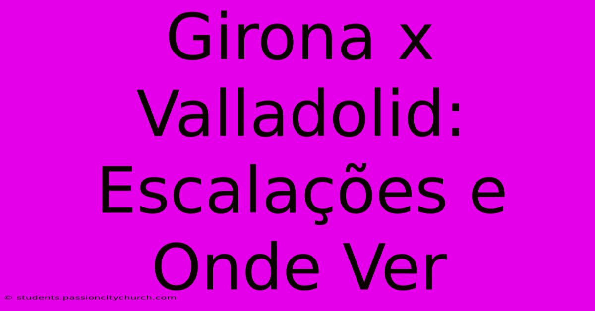 Girona X Valladolid: Escalações E Onde Ver