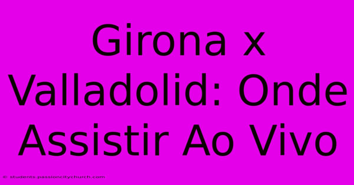 Girona X Valladolid: Onde Assistir Ao Vivo