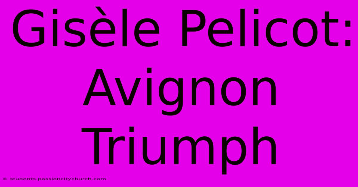 Gisèle Pelicot: Avignon Triumph